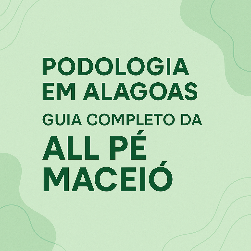 Podologia em Alagoas Guia Completo da All Pé Maceió
